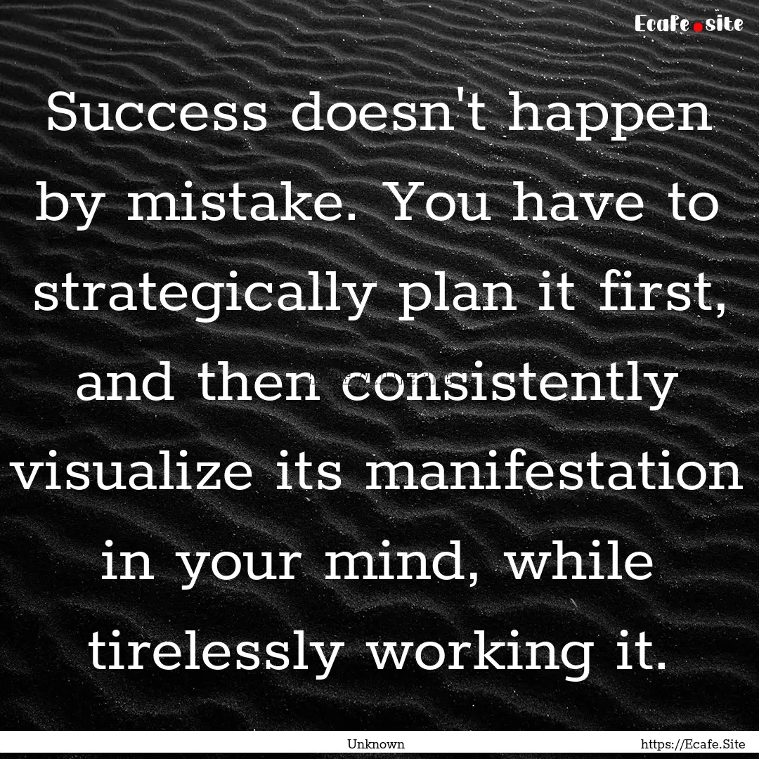 Success doesn't happen by mistake. You have.... : Quote by Unknown