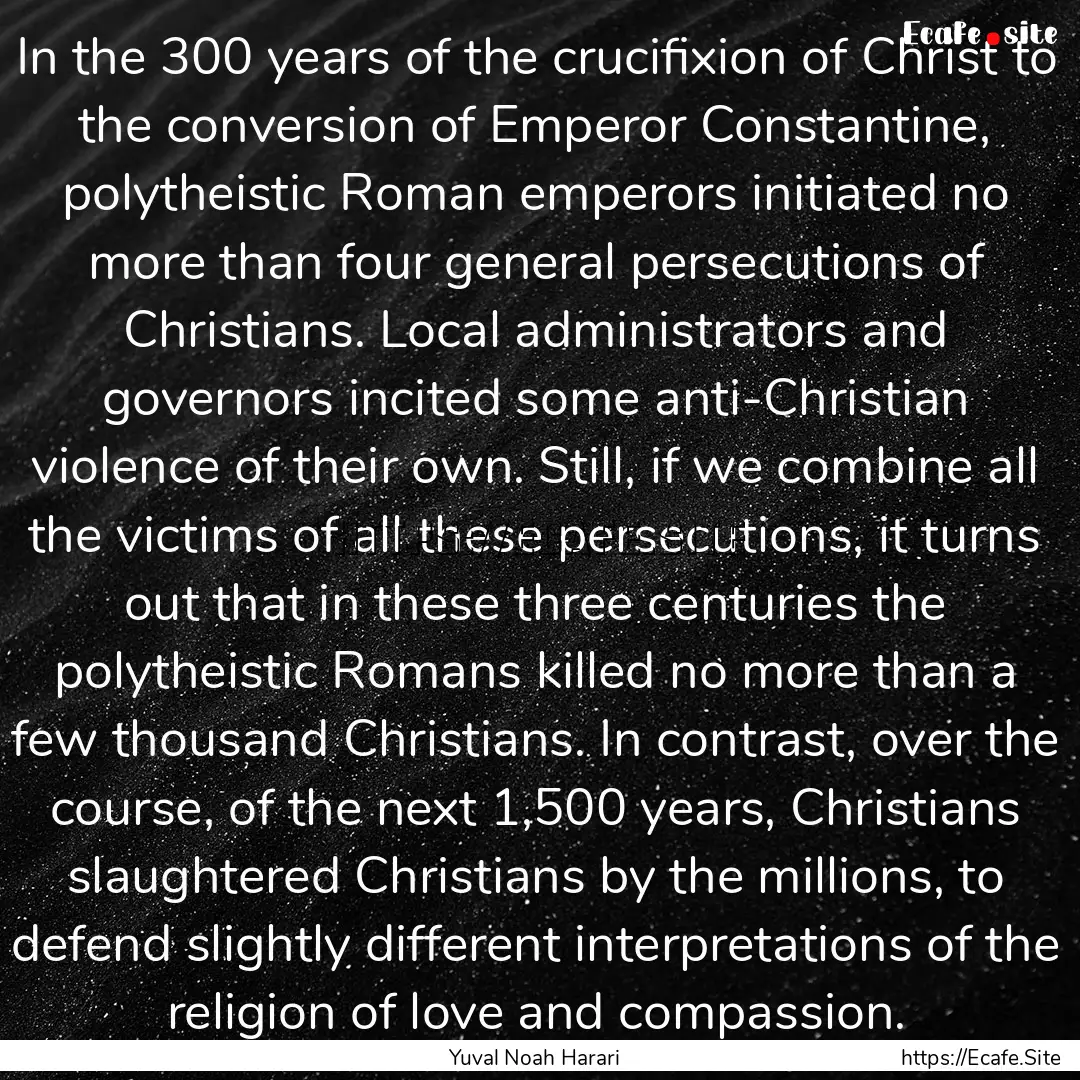 In the 300 years of the crucifixion of Christ.... : Quote by Yuval Noah Harari