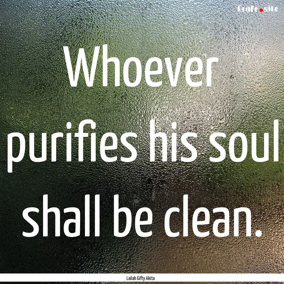 Whoever purifies his soul shall be clean..... : Quote by Lailah Gifty Akita