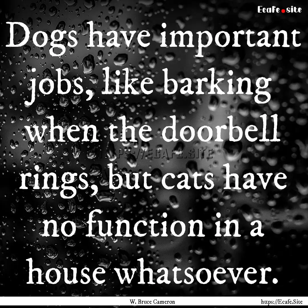 Dogs have important jobs, like barking when.... : Quote by W. Bruce Cameron