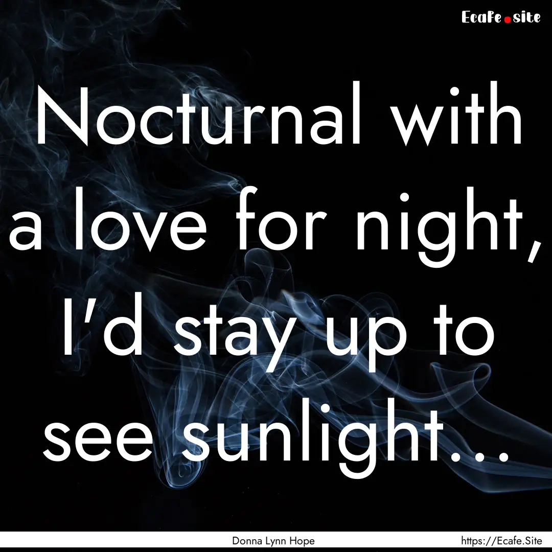 Nocturnal with a love for night, I'd stay.... : Quote by Donna Lynn Hope