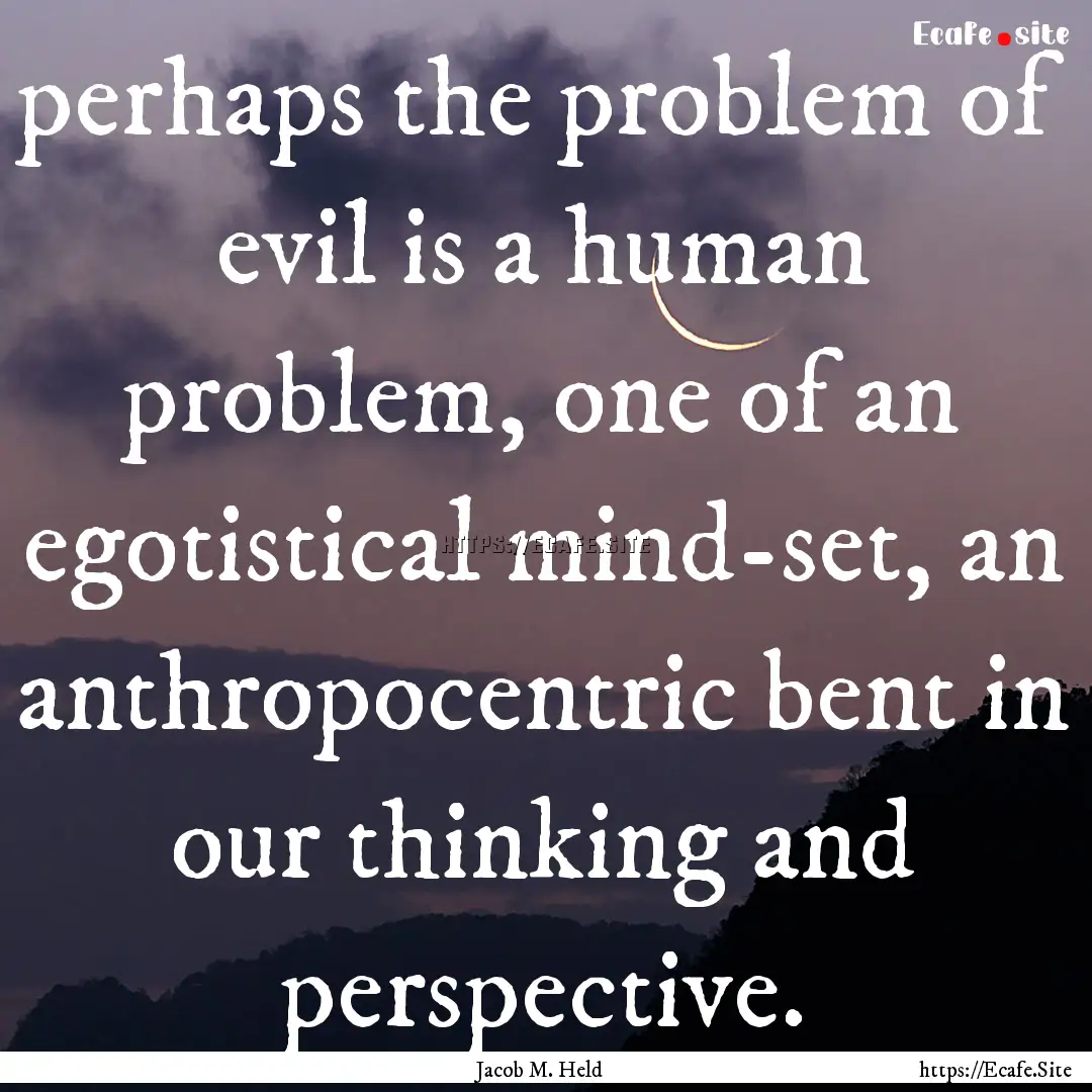 perhaps the problem of evil is a human problem,.... : Quote by Jacob M. Held