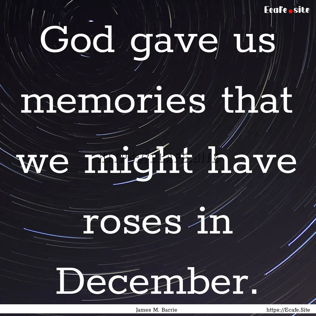 God gave us memories that we might have roses.... : Quote by James M. Barrie