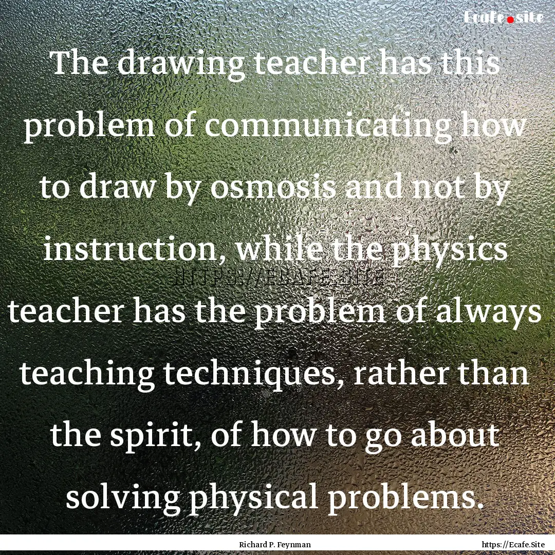 The drawing teacher has this problem of communicating.... : Quote by Richard P. Feynman