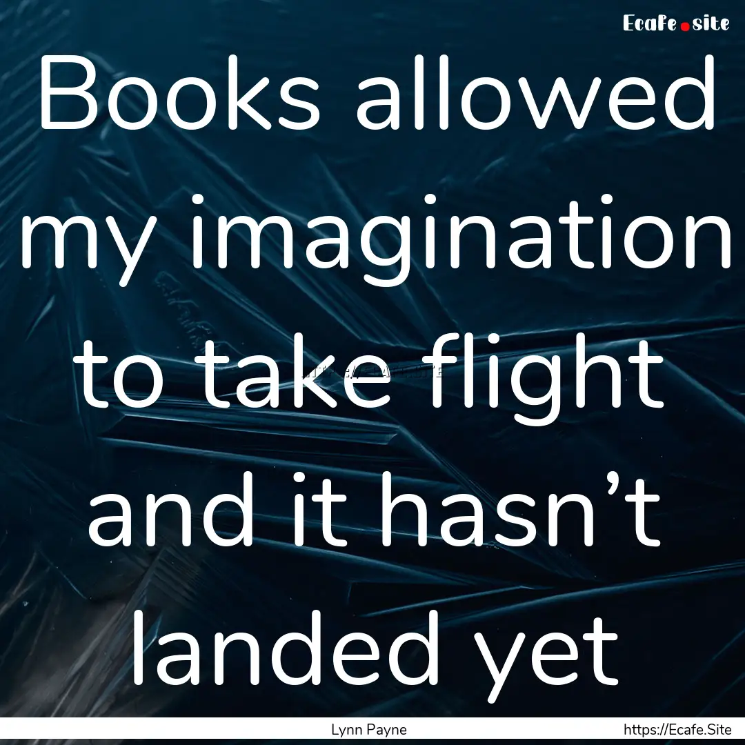 Books allowed my imagination to take flight.... : Quote by Lynn Payne