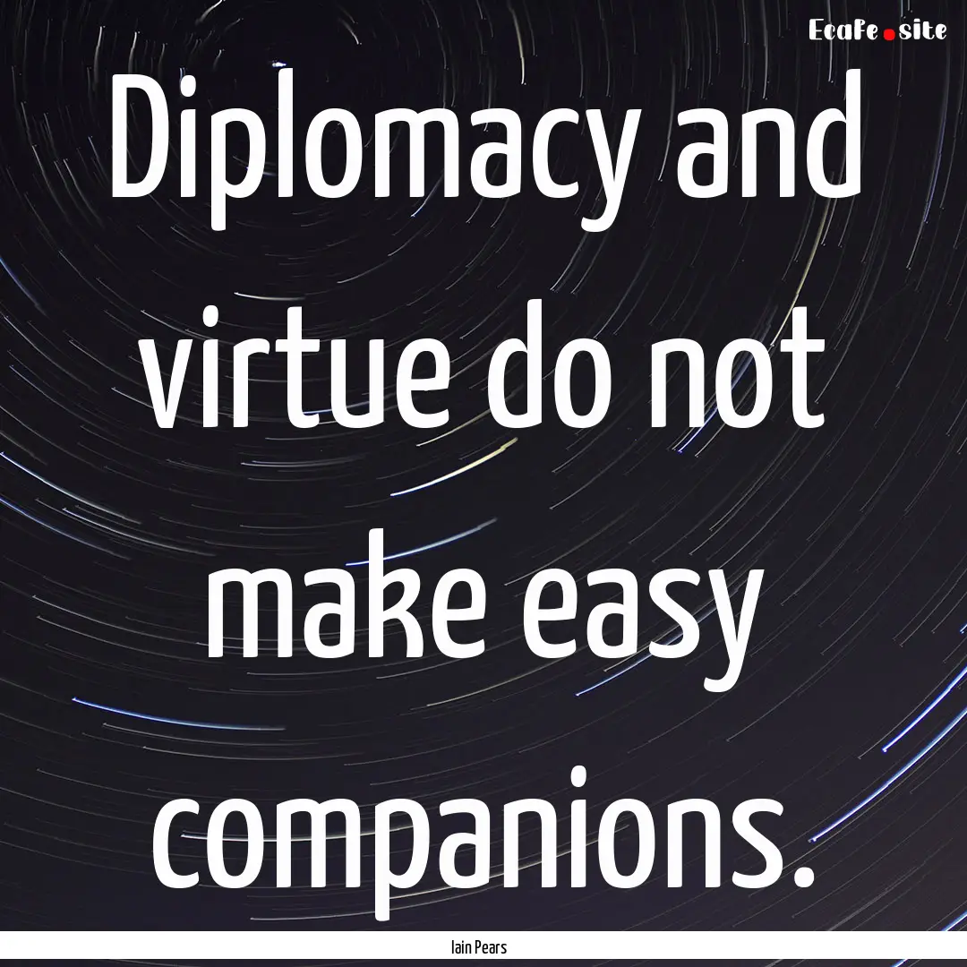 Diplomacy and virtue do not make easy companions..... : Quote by Iain Pears