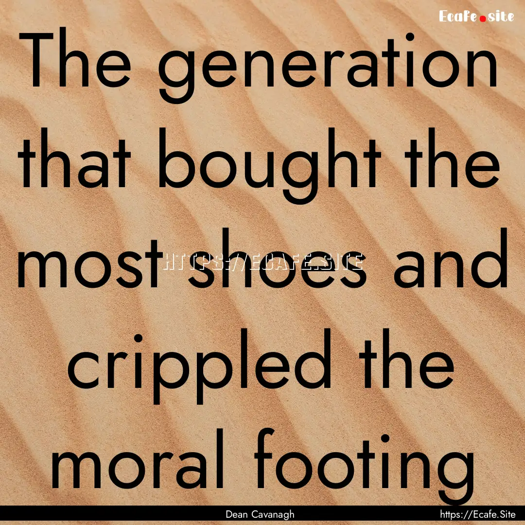 The generation that bought the most shoes.... : Quote by Dean Cavanagh