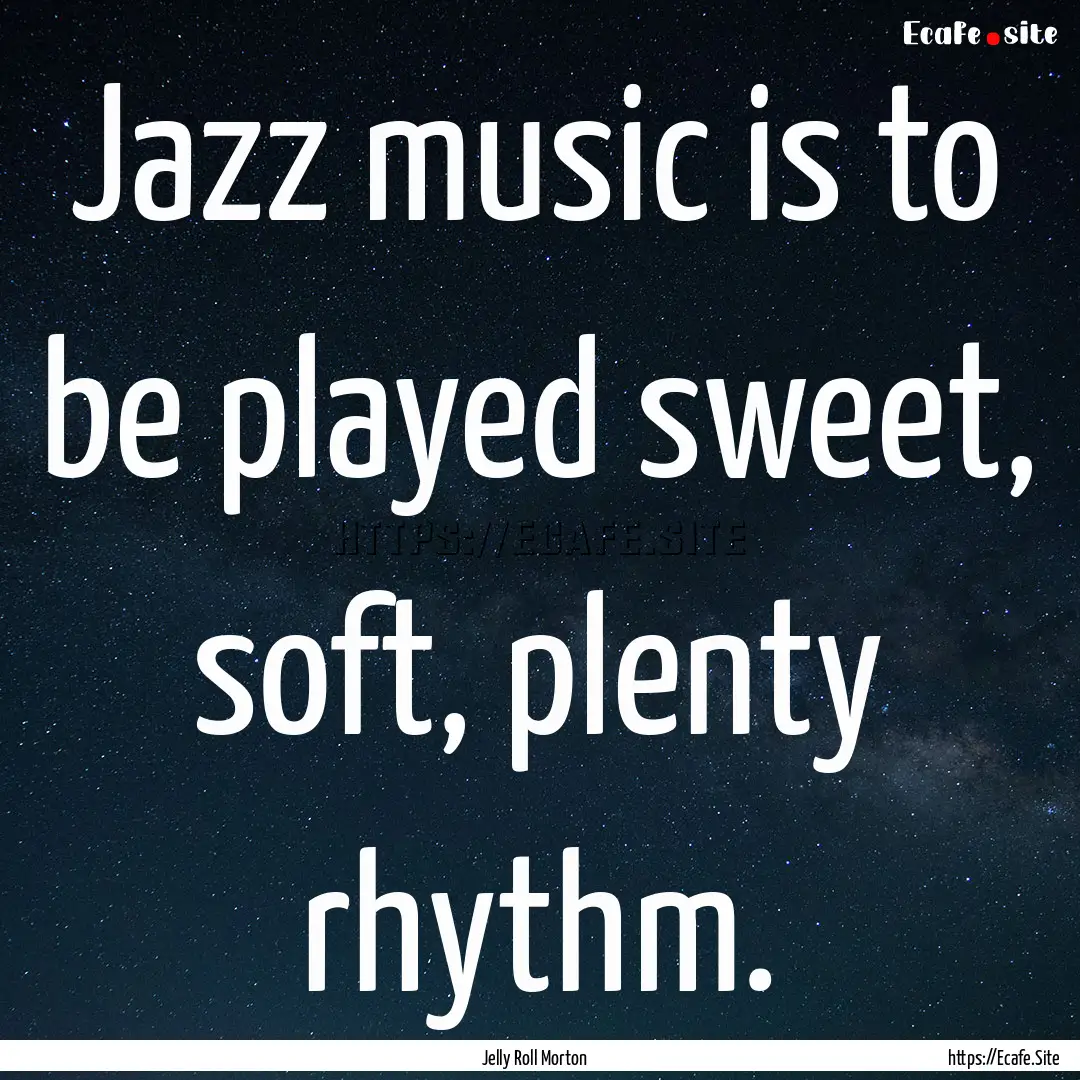 Jazz music is to be played sweet, soft, plenty.... : Quote by Jelly Roll Morton