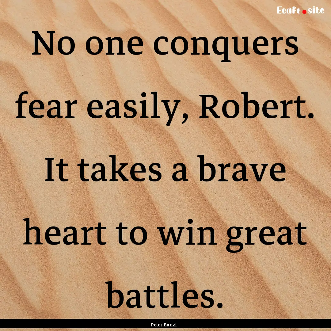 No one conquers fear easily, Robert. It takes.... : Quote by Peter Bunzl