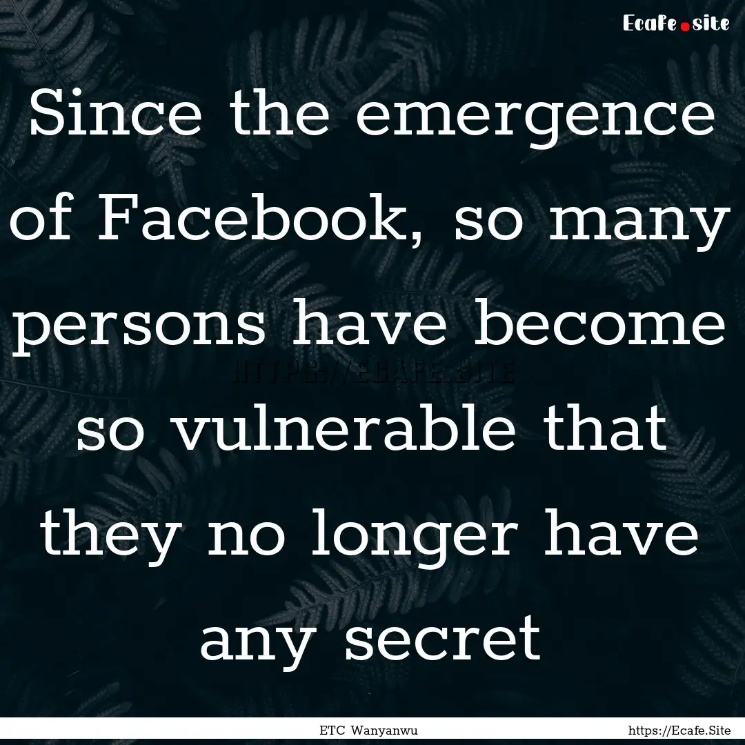 Since the emergence of Facebook, so many.... : Quote by ETC Wanyanwu