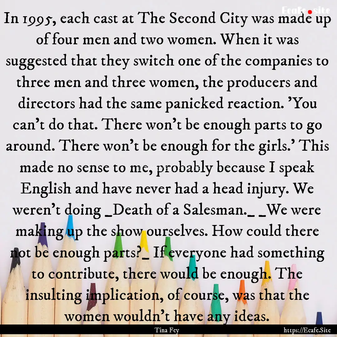 In 1995, each cast at The Second City was.... : Quote by Tina Fey