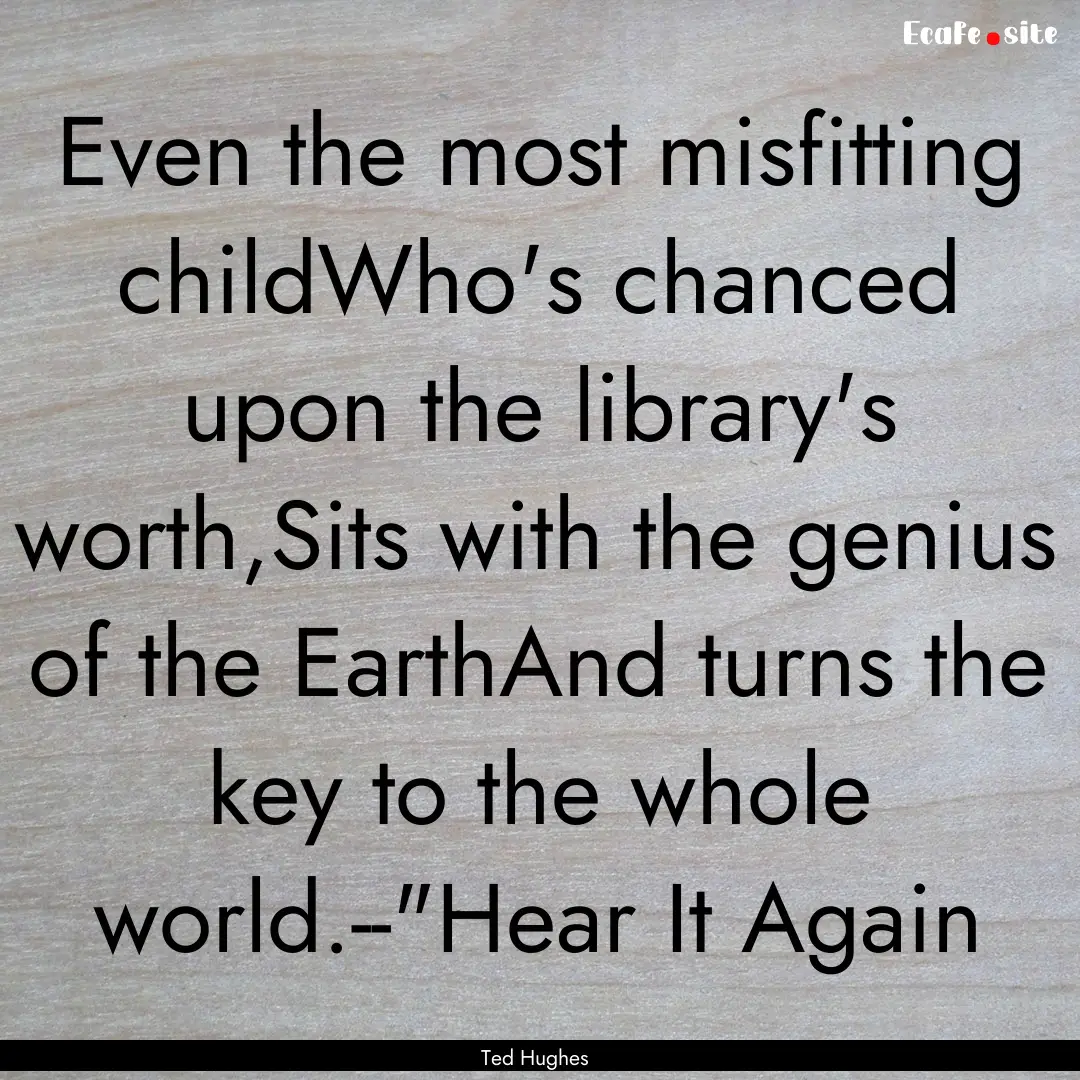 Even the most misfitting childWho's chanced.... : Quote by Ted Hughes