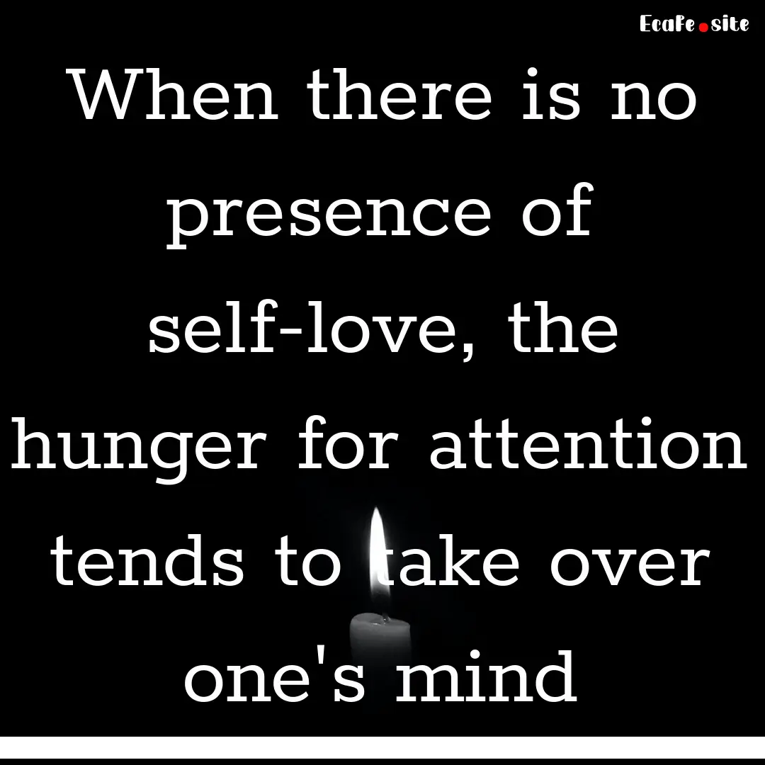 When there is no presence of self-love, the.... : Quote by 