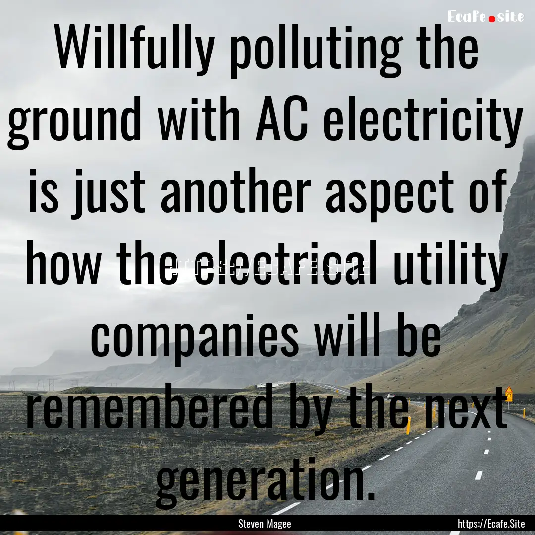 Willfully polluting the ground with AC electricity.... : Quote by Steven Magee