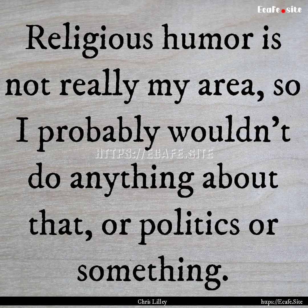 Religious humor is not really my area, so.... : Quote by Chris Lilley