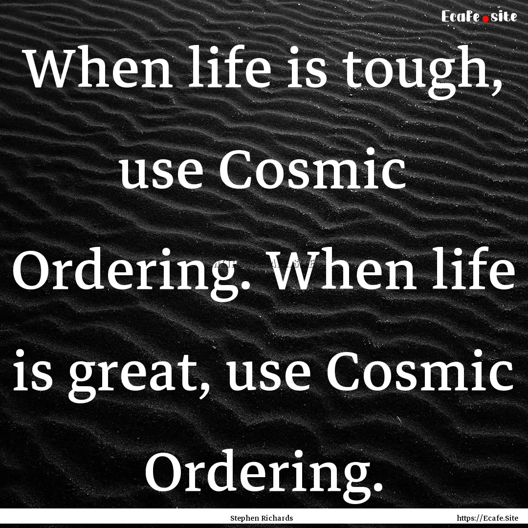 When life is tough, use Cosmic Ordering..... : Quote by Stephen Richards