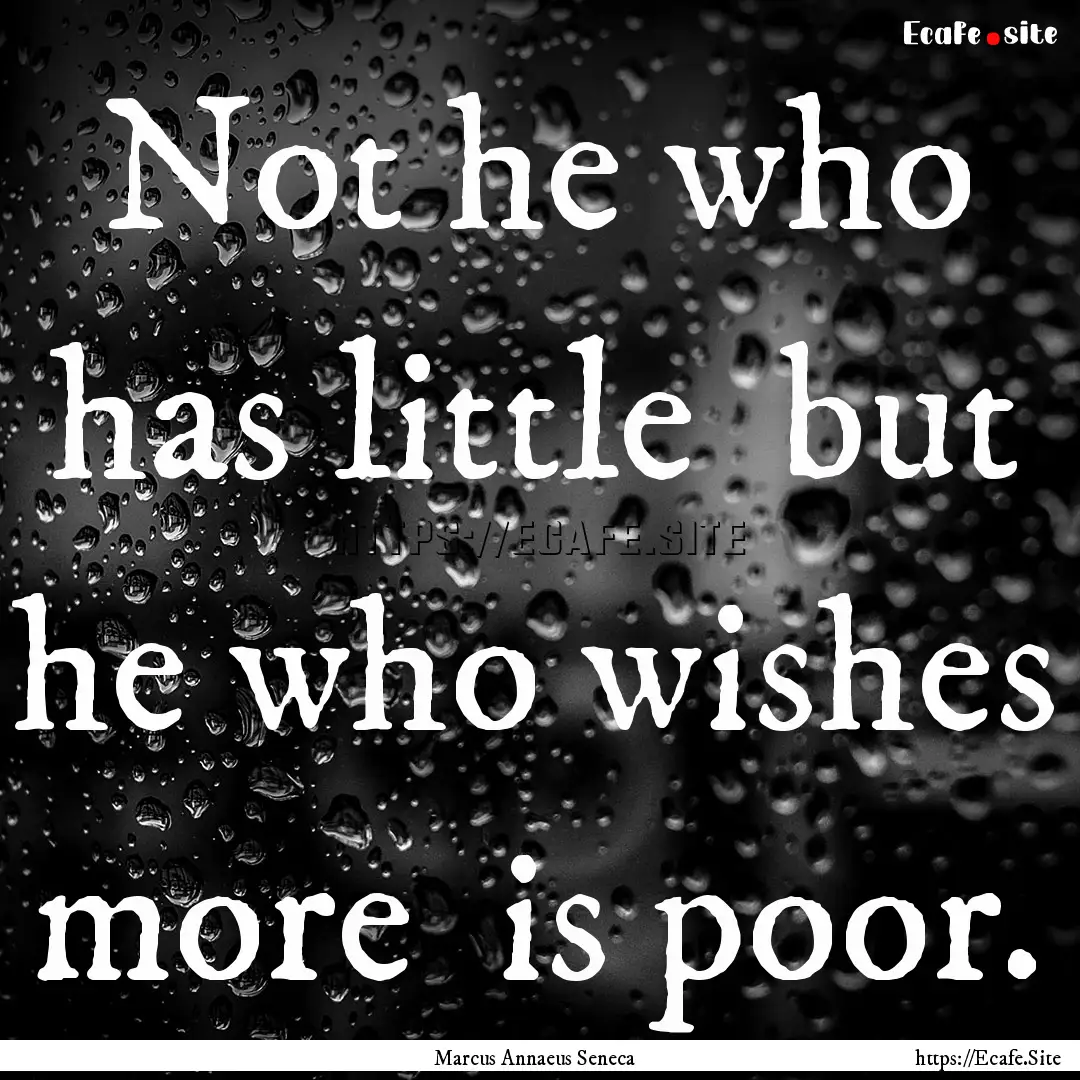 Not he who has little but he who wishes.... : Quote by Marcus Annaeus Seneca