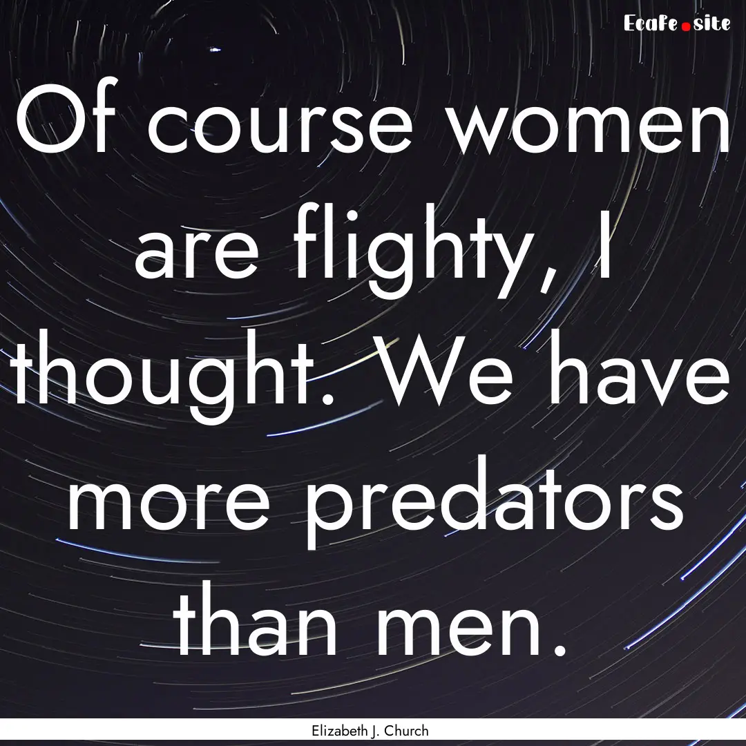 Of course women are flighty, I thought. We.... : Quote by Elizabeth J. Church