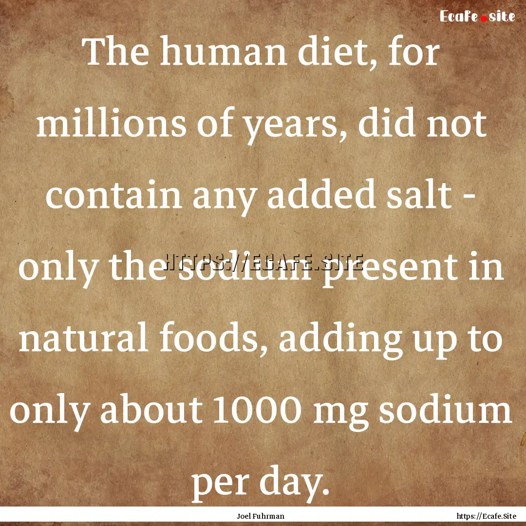 The human diet, for millions of years, did.... : Quote by Joel Fuhrman