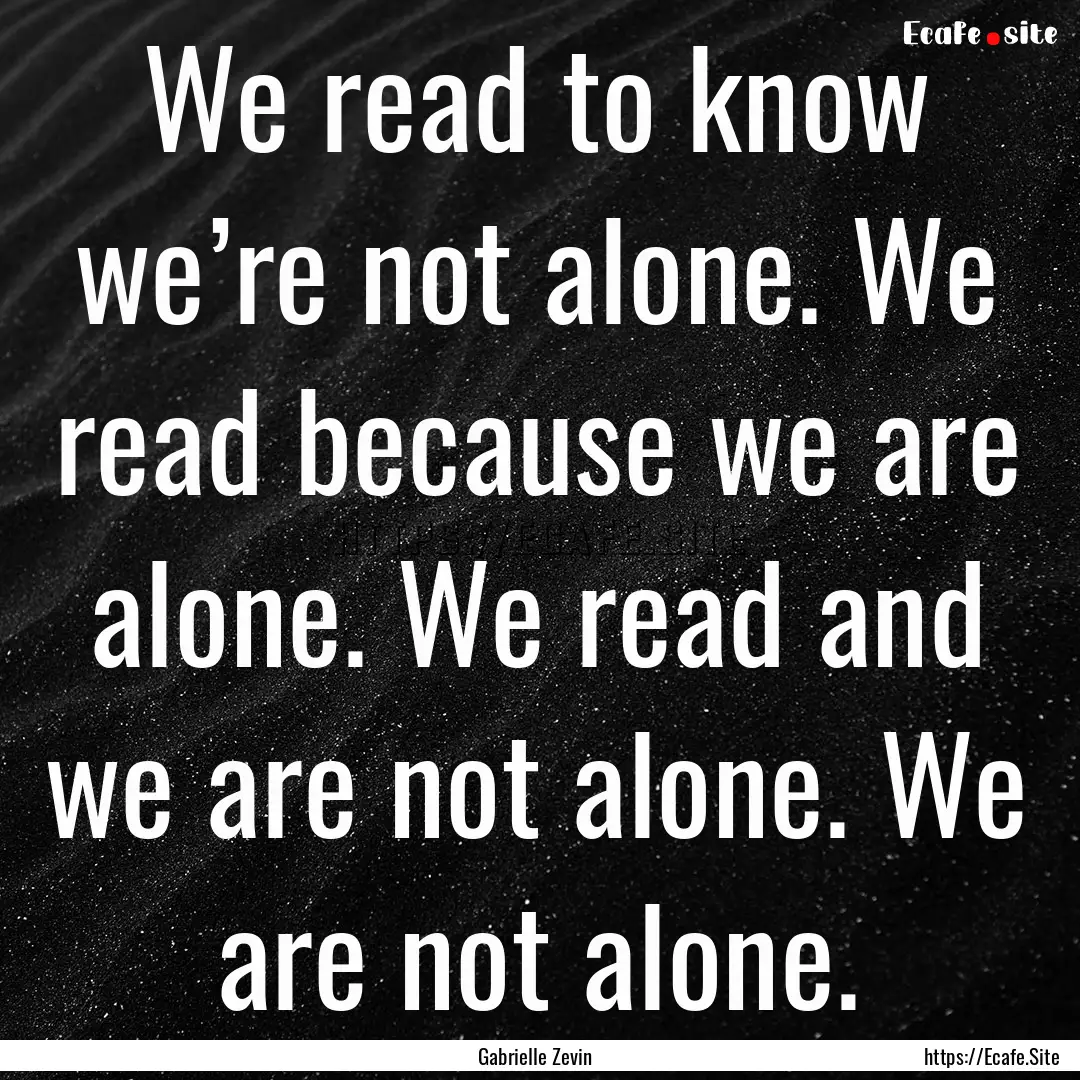 We read to know we’re not alone. We read.... : Quote by Gabrielle Zevin