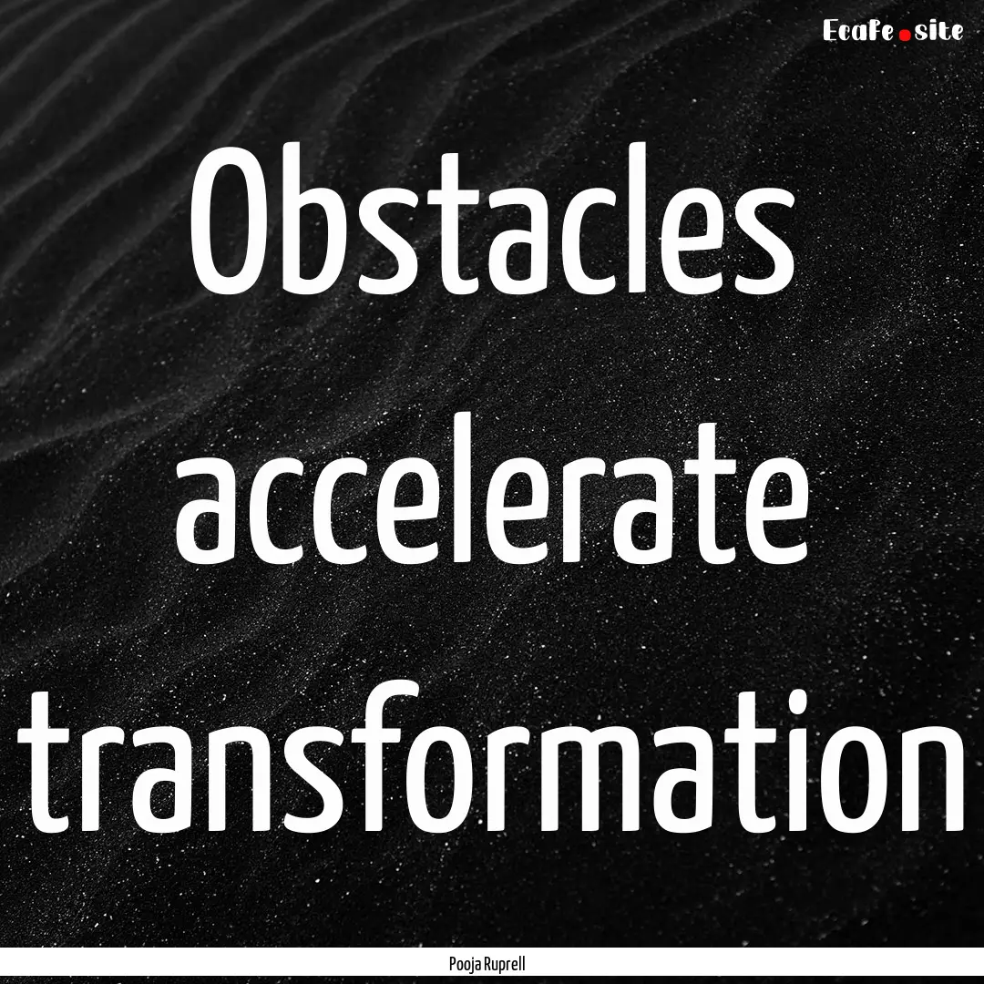 Obstacles accelerate transformation : Quote by Pooja Ruprell