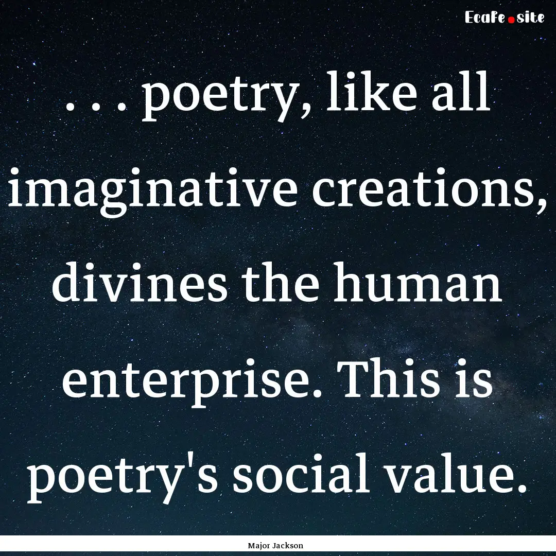 . . . poetry, like all imaginative creations,.... : Quote by Major Jackson