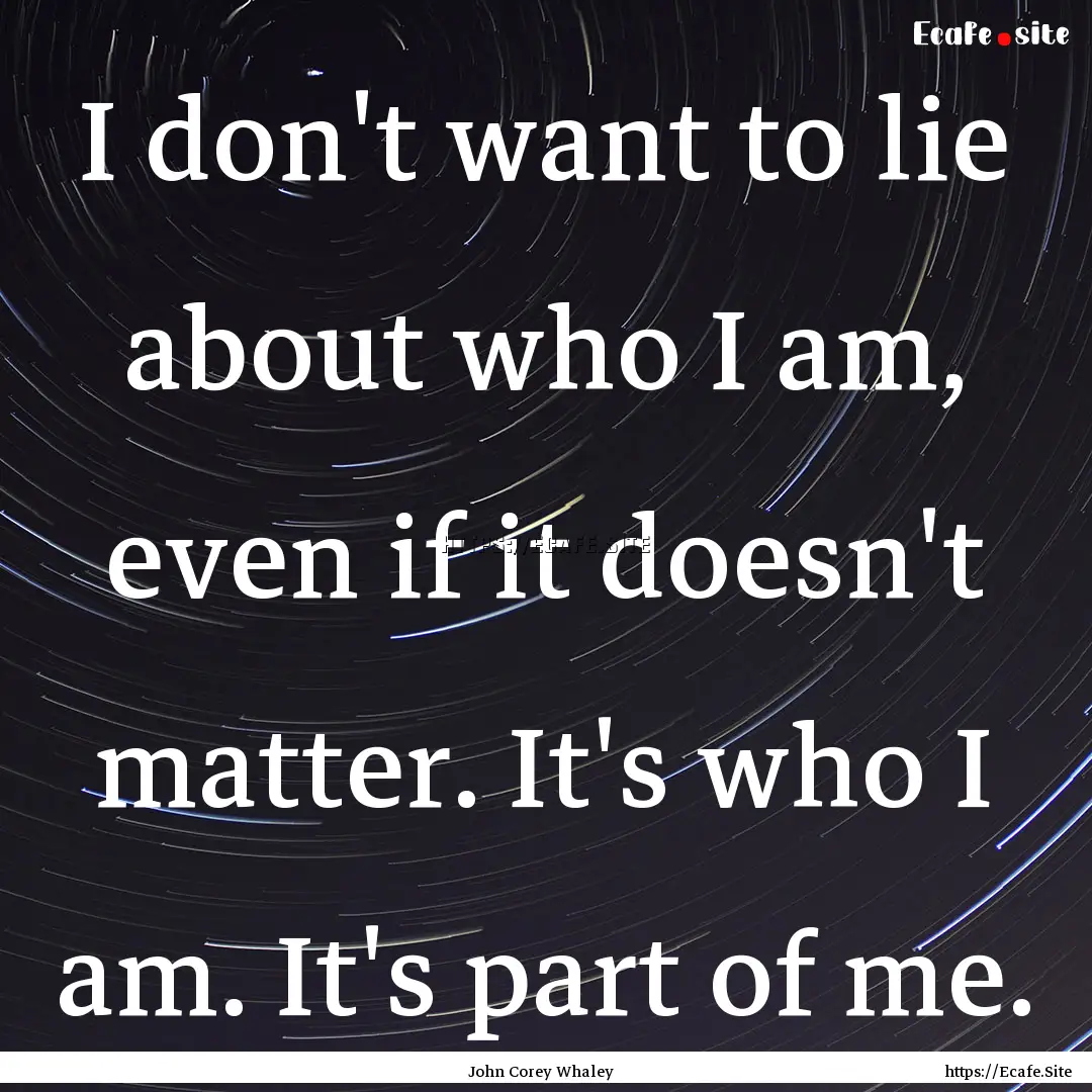 I don't want to lie about who I am, even.... : Quote by John Corey Whaley