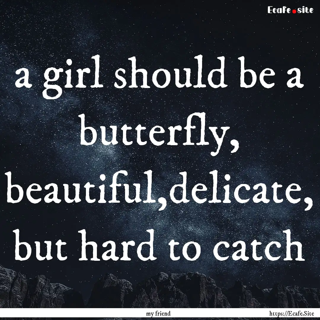 a girl should be a butterfly, beautiful,delicate,.... : Quote by my friend