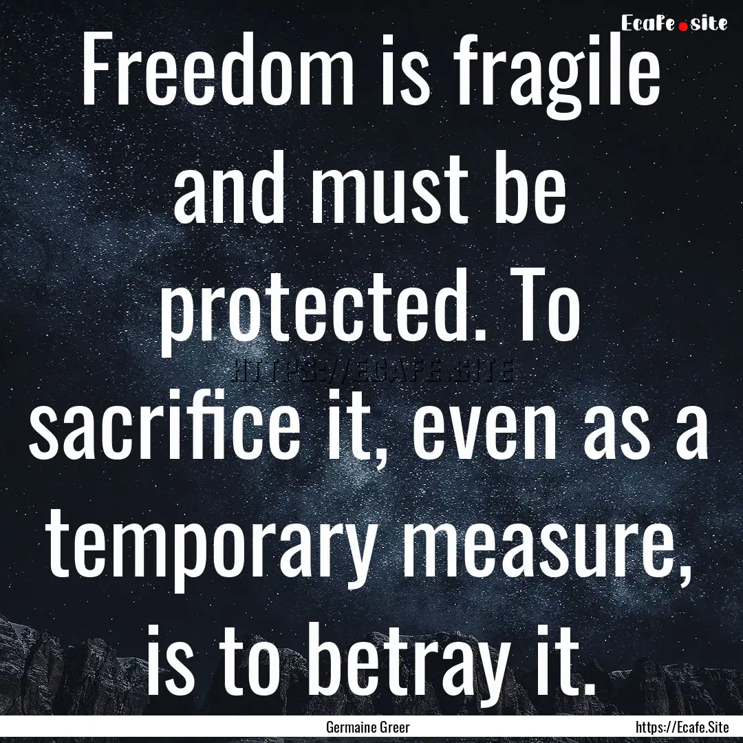 Freedom is fragile and must be protected..... : Quote by Germaine Greer