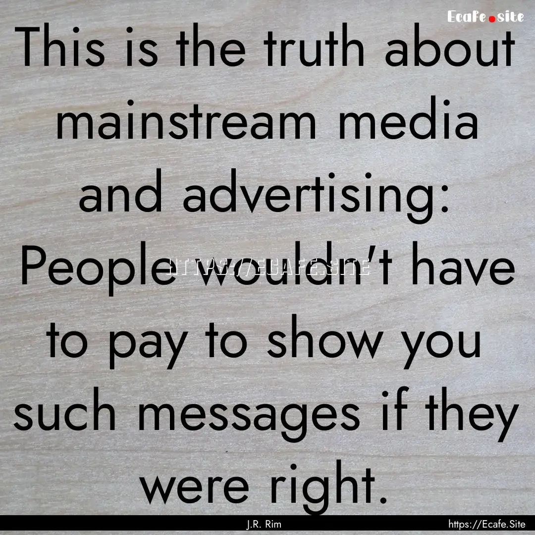 This is the truth about mainstream media.... : Quote by J.R. Rim