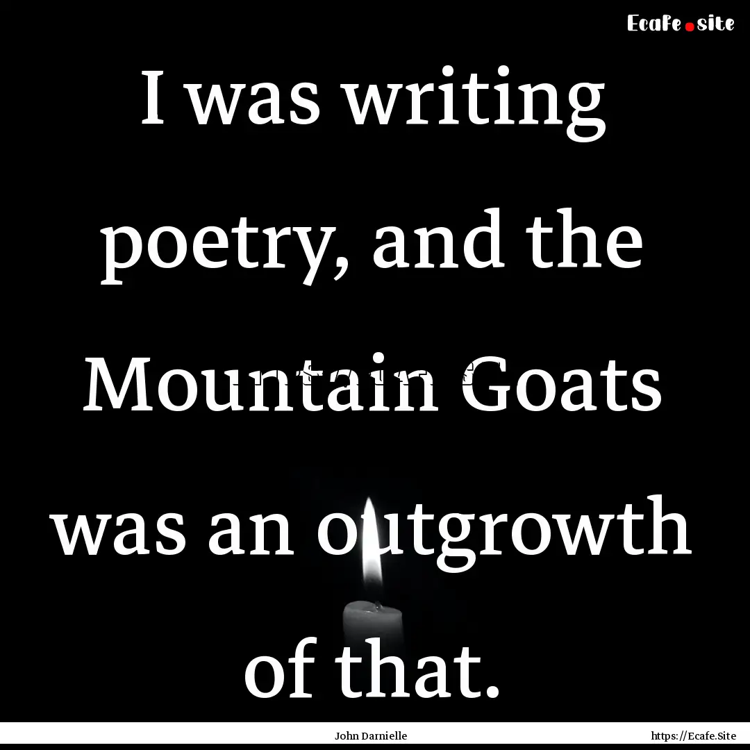 I was writing poetry, and the Mountain Goats.... : Quote by John Darnielle