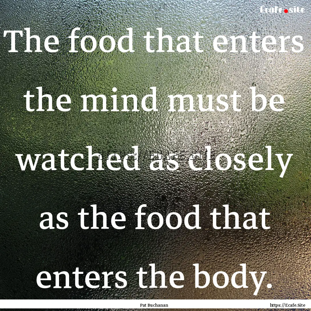 The food that enters the mind must be watched.... : Quote by Pat Buchanan