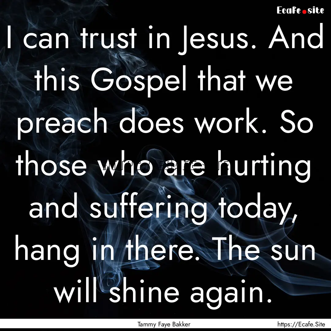 I can trust in Jesus. And this Gospel that.... : Quote by Tammy Faye Bakker