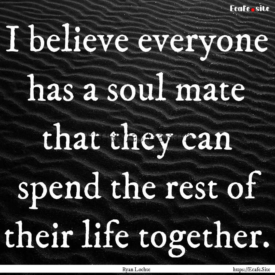 I believe everyone has a soul mate that they.... : Quote by Ryan Lochte