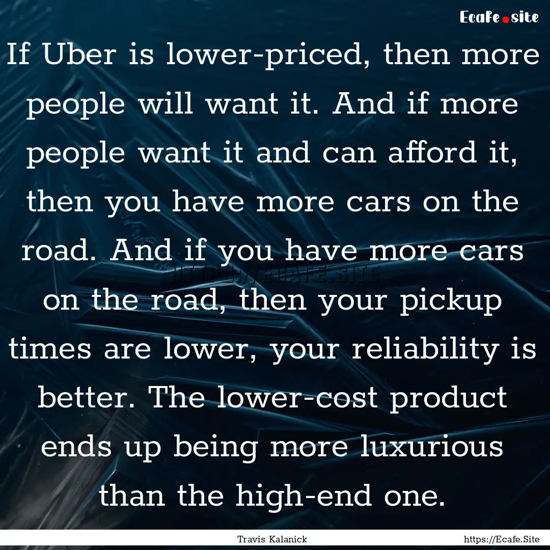 If Uber is lower-priced, then more people.... : Quote by Travis Kalanick