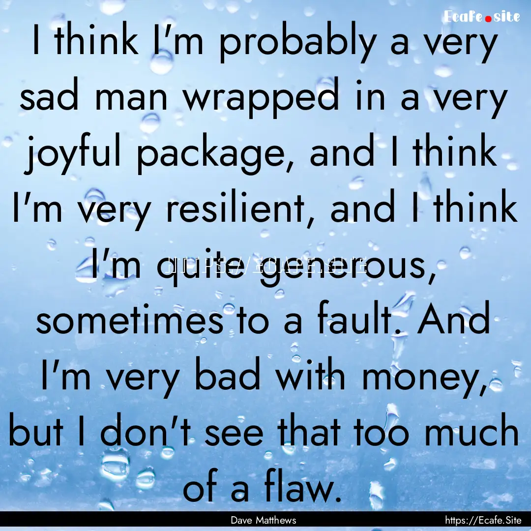 I think I'm probably a very sad man wrapped.... : Quote by Dave Matthews