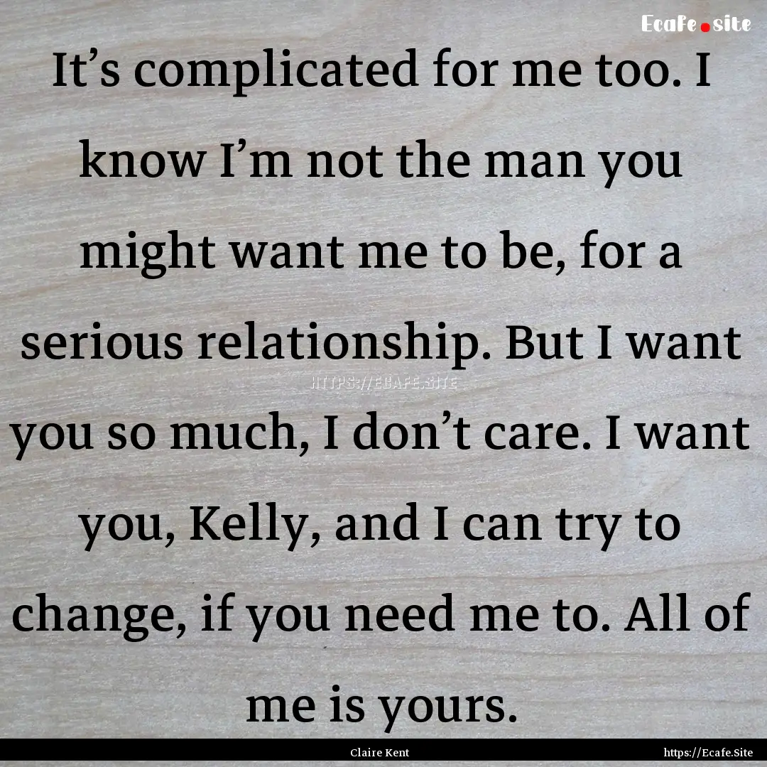 It’s complicated for me too. I know I’m.... : Quote by Claire Kent