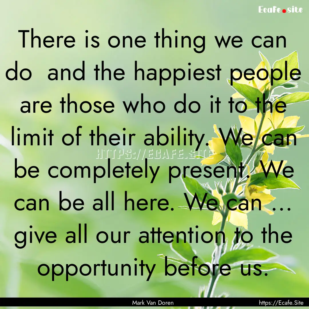 There is one thing we can do and the happiest.... : Quote by Mark Van Doren