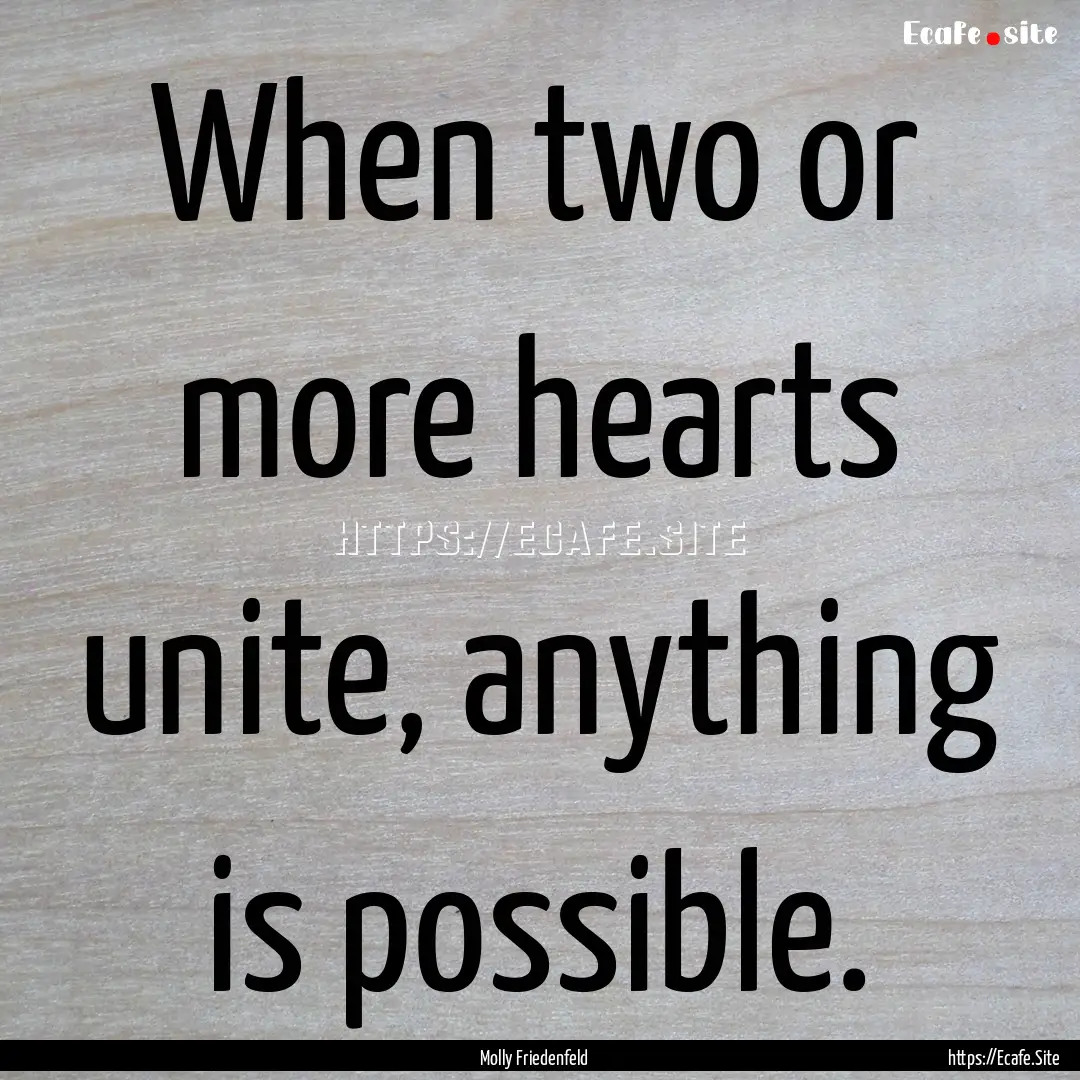 When two or more hearts unite, anything is.... : Quote by Molly Friedenfeld