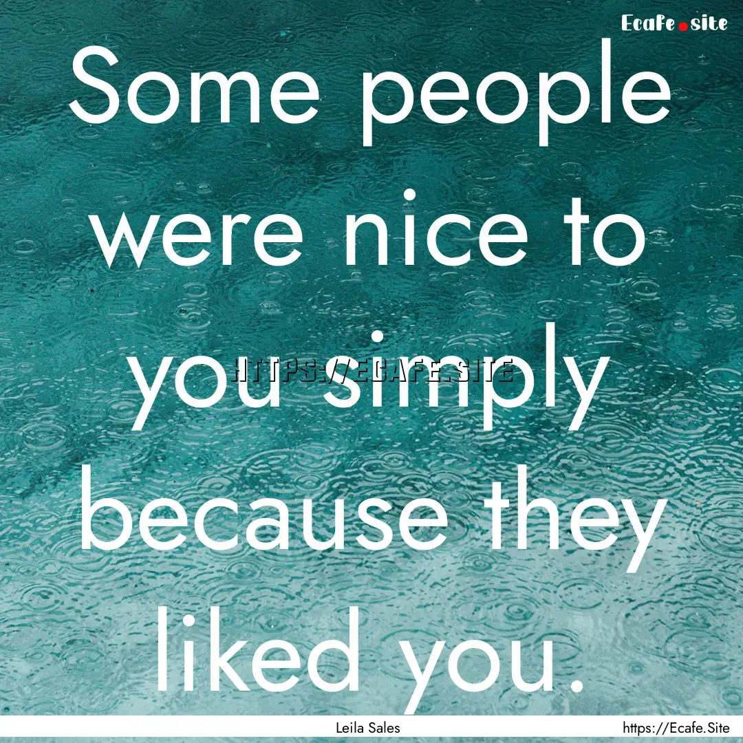 Some people were nice to you simply because.... : Quote by Leila Sales