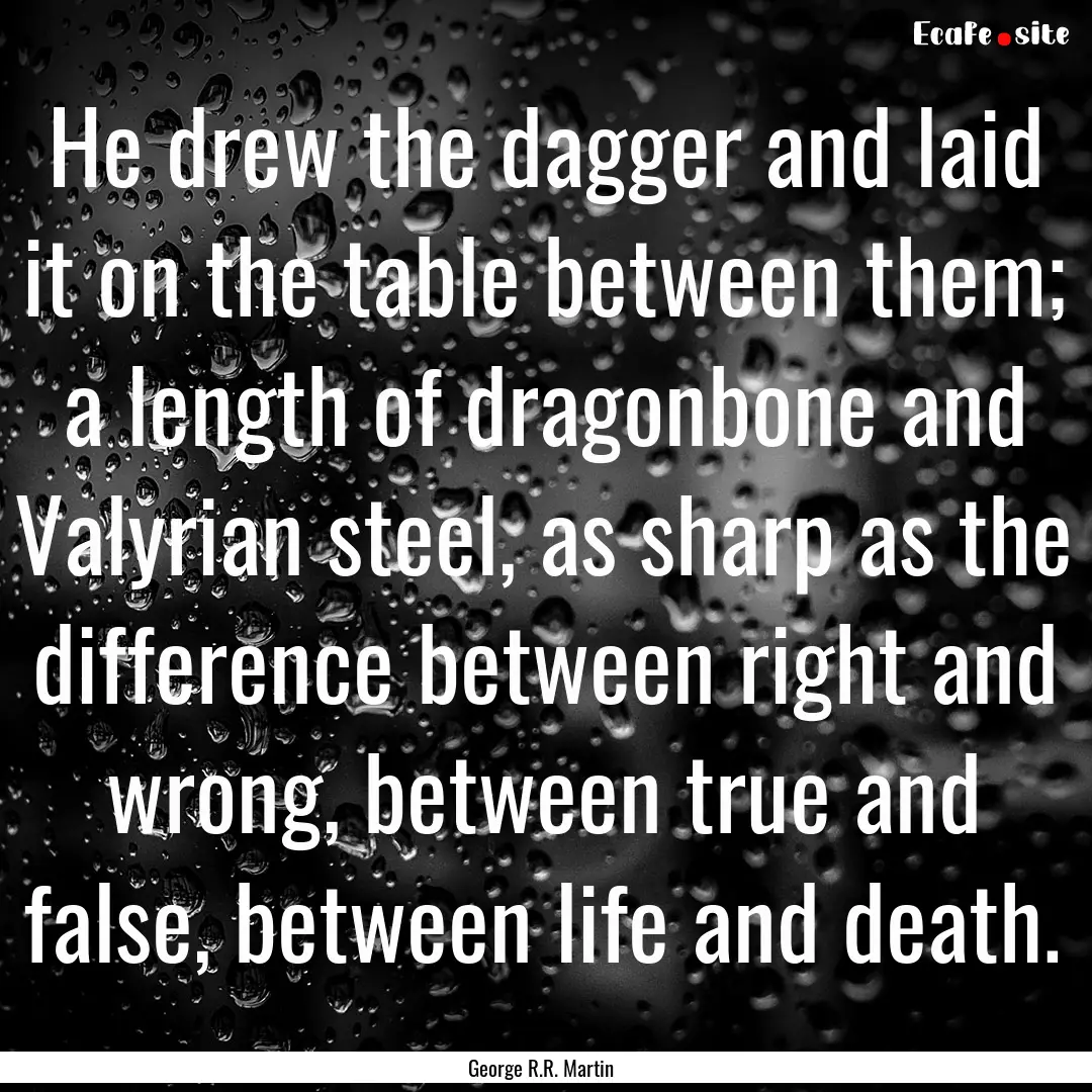 He drew the dagger and laid it on the table.... : Quote by George R.R. Martin