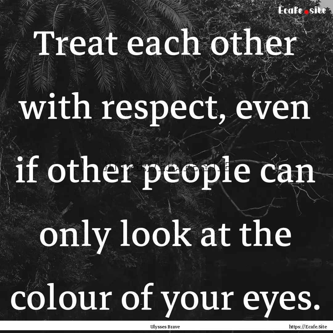 Treat each other with respect, even if other.... : Quote by Ulysses Brave