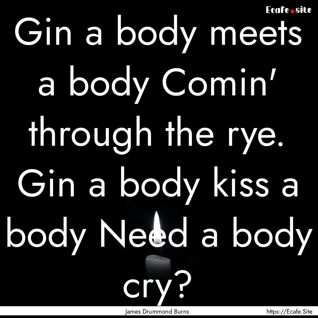 Gin a body meets a body Comin' through the.... : Quote by James Drummond Burns