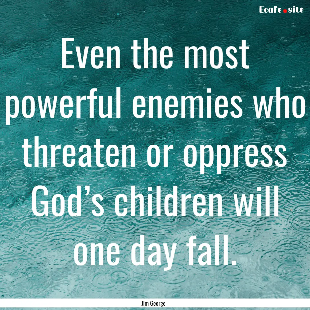 Even the most powerful enemies who threaten.... : Quote by Jim George