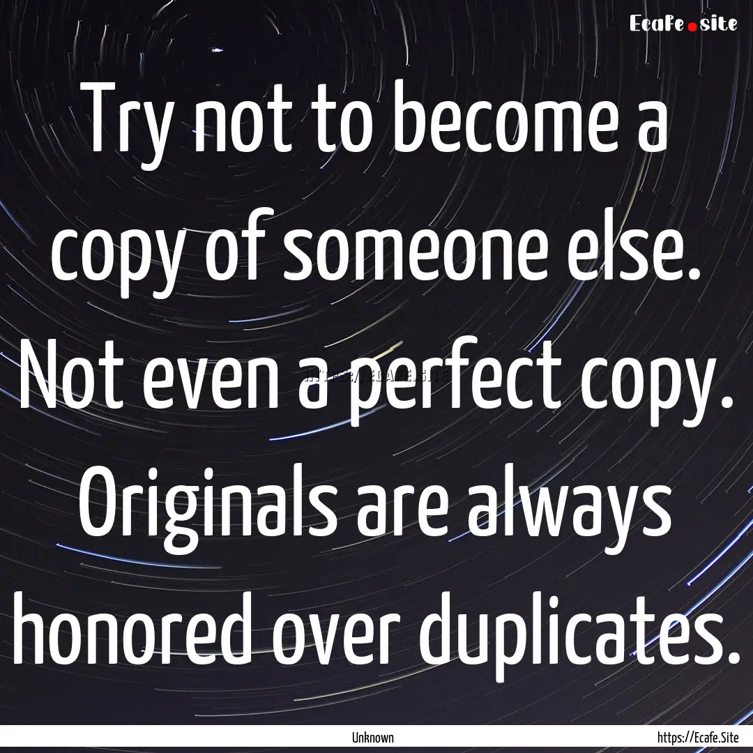 Try not to become a copy of someone else..... : Quote by Unknown