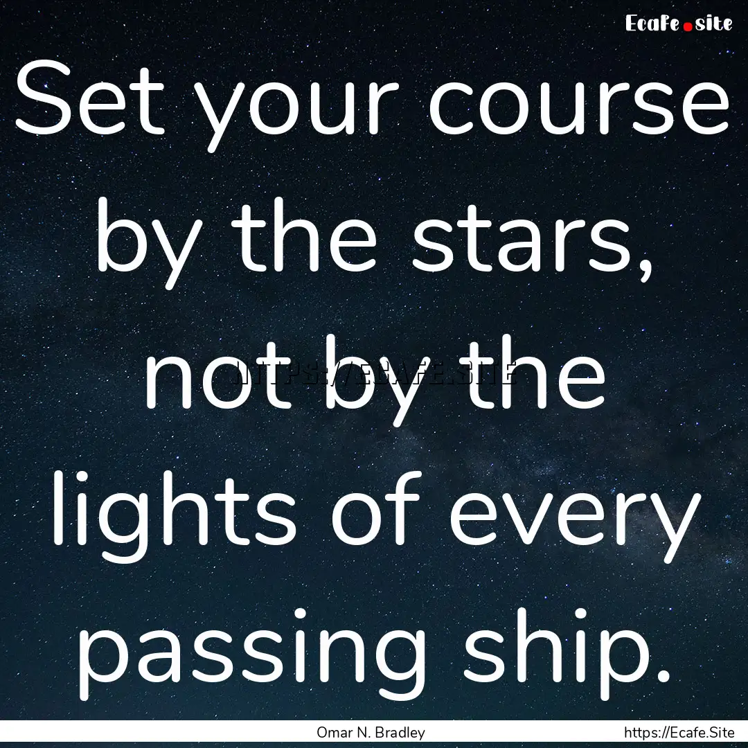 Set your course by the stars, not by the.... : Quote by Omar N. Bradley