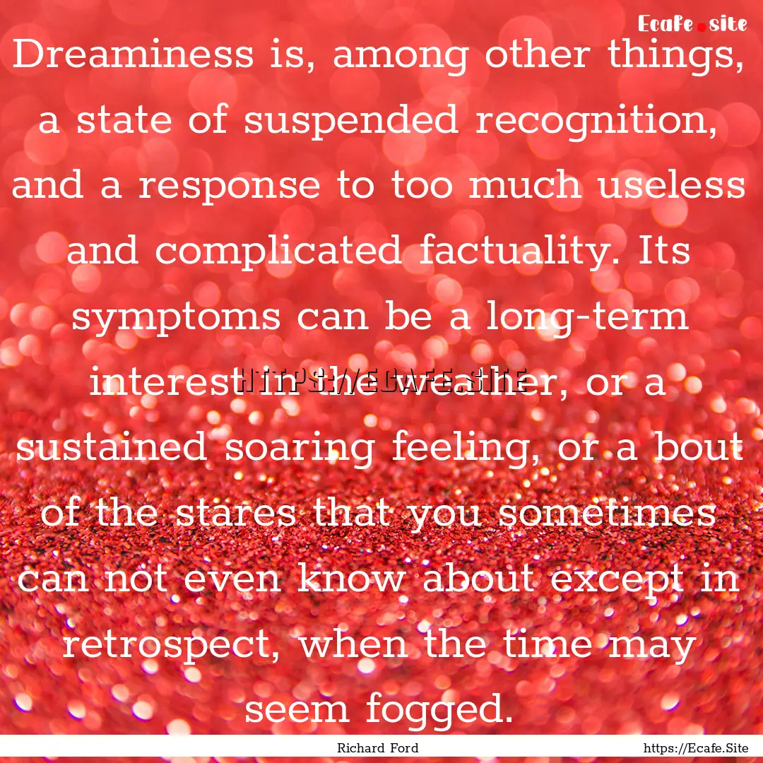 Dreaminess is, among other things, a state.... : Quote by Richard Ford