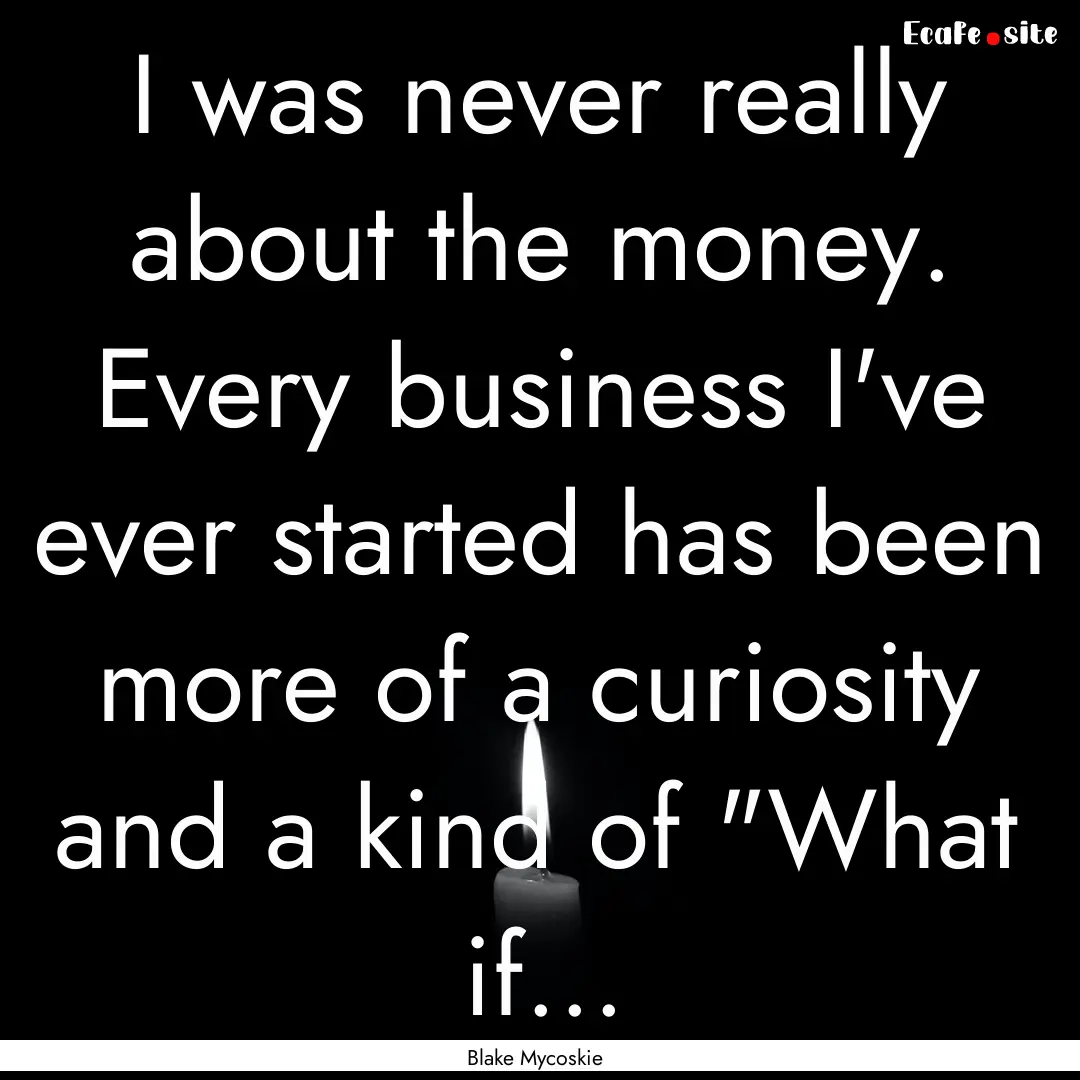 I was never really about the money. Every.... : Quote by Blake Mycoskie