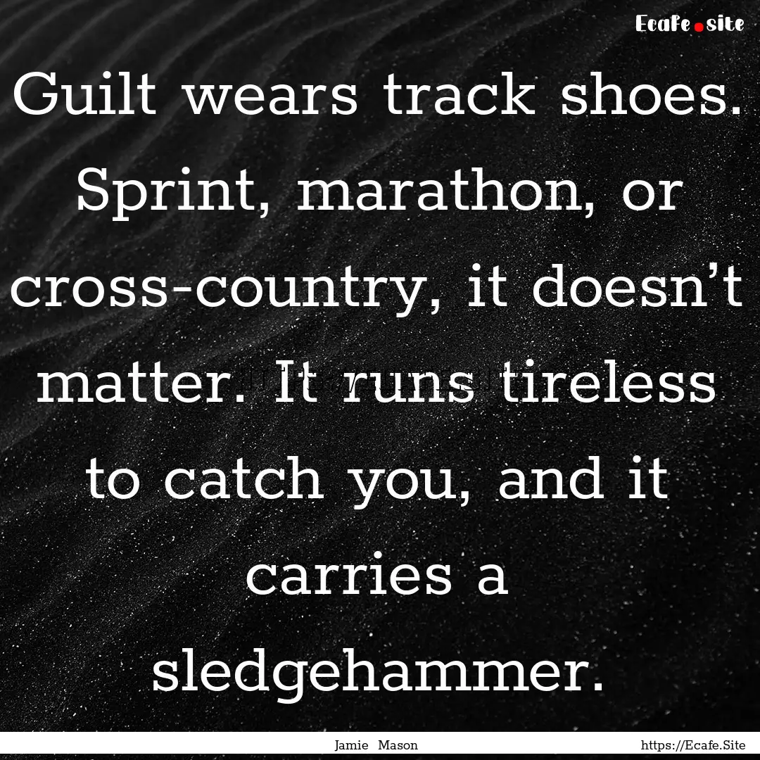 Guilt wears track shoes. Sprint, marathon,.... : Quote by Jamie Mason