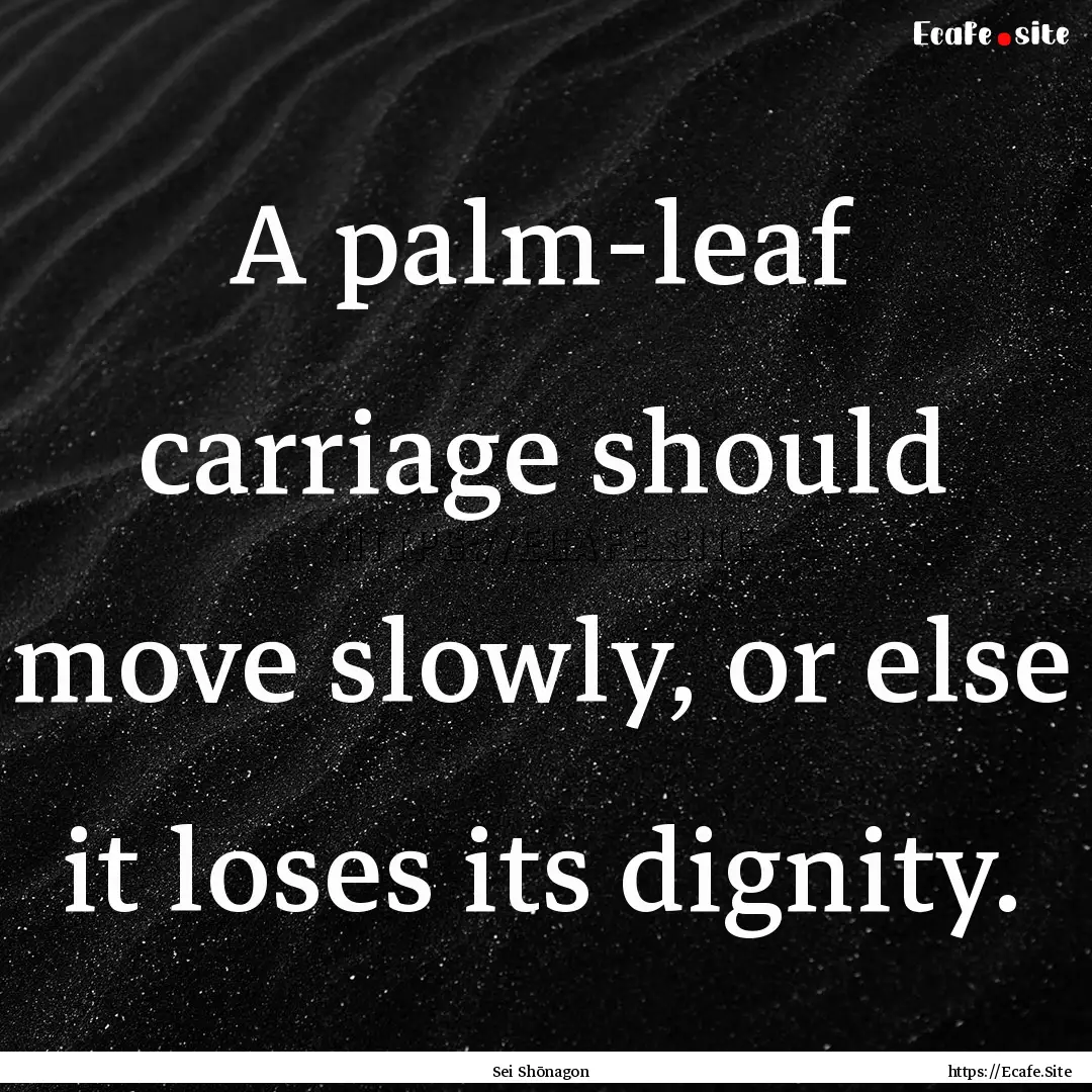 A palm-leaf carriage should move slowly,.... : Quote by Sei Shōnagon